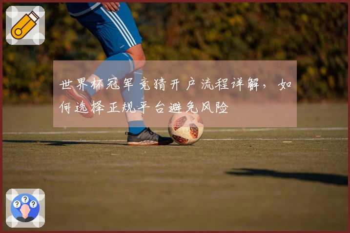 世界杯冠军竞猜开户流程详解，如何选择正规平台避免风险