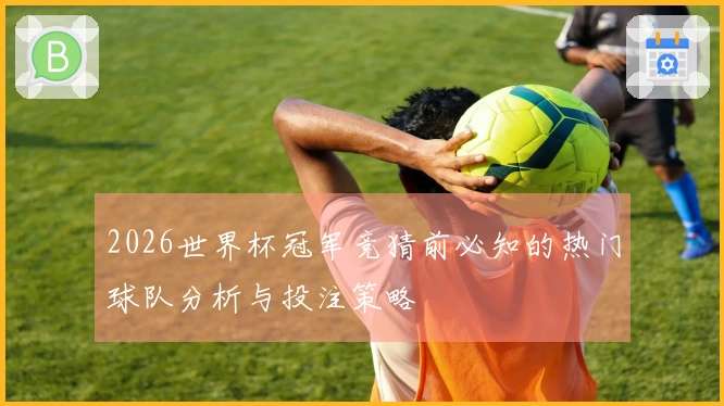 2026世界杯冠军竞猜前必知的热门球队分析与投注策略
