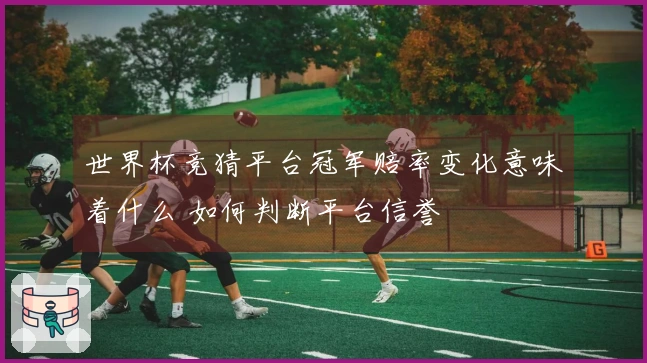 世界杯竞猜平台冠军赔率变化意味着什么 如何判断平台信誉