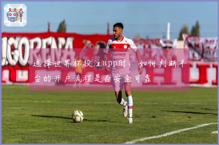 选择世界杯投注app时，如何判断平台的开户流程是否安全可靠
