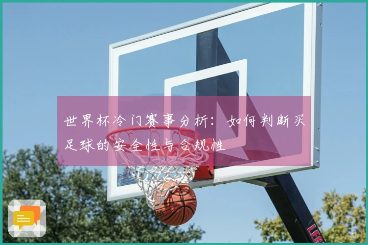世界杯冷门赛事分析：如何判断买足球的安全性与合规性